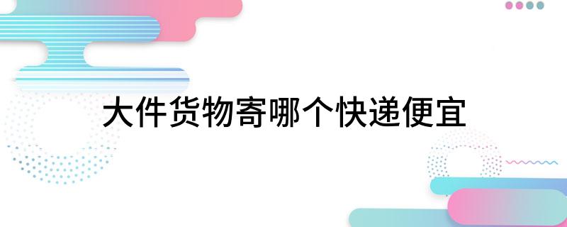 凯发AG：大件货物寄哪个快递便宜(图1)