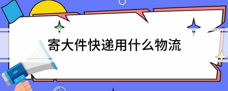 寄大件快递用什么物流(图1)
