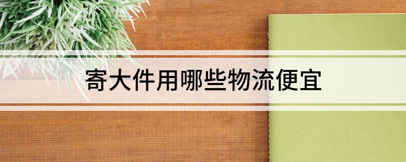 凯发k8旗舰厅ag：寄大件用哪些物流便宜(图1)