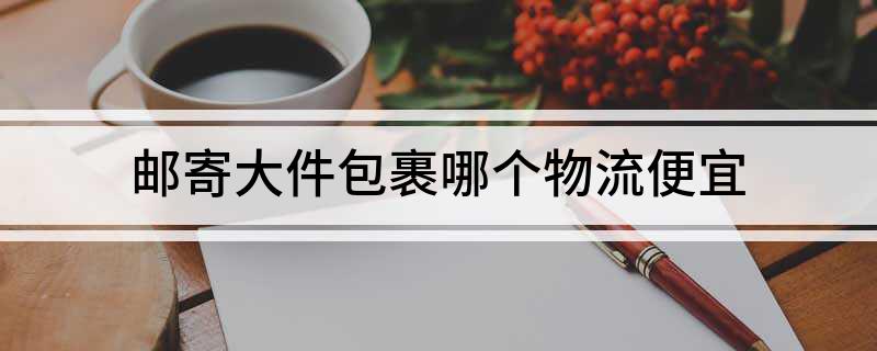 邮寄大件包裹哪个物流便宜(图1)