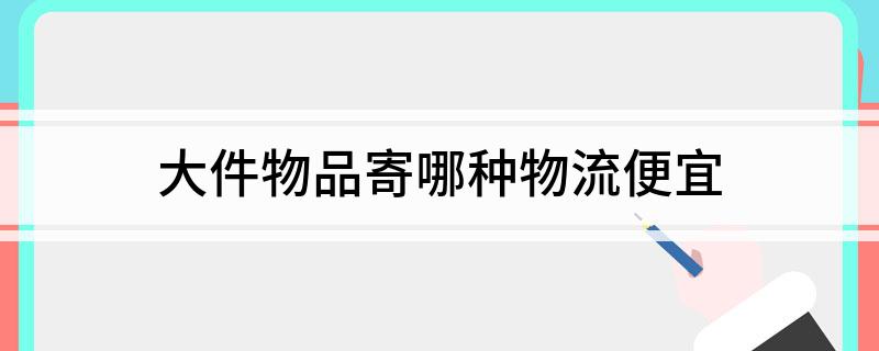 大件物品寄哪种物流便宜(图1)