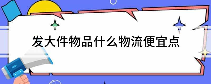 发大件物品什么物流便宜点(图1)