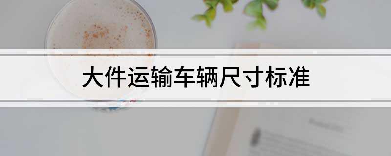 大件运输车辆尺寸标准(图1)