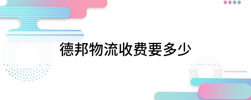 凯发国际：德邦物流收费要多少(图1)